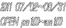 2011　０７／０２～０８／３１ ＯＰＥＮ　pm 1:00～am 1:00