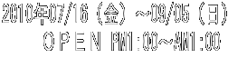 2010�N07/16�i���j�`09/05�i���j �@�@ �n�o�d�m PM1:00�`AM1:00 