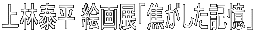上林泰平 絵画展「焦がした記憶」
