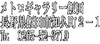 メトロギャラリー飯田  長野県飯田市知久町２－１ ℡　0265-52-3719 