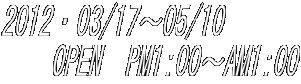 2012・03/17～05/10 　　OPEN  PM1:00～AM1:00