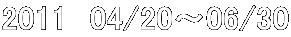 2011�@04/20�`06/30